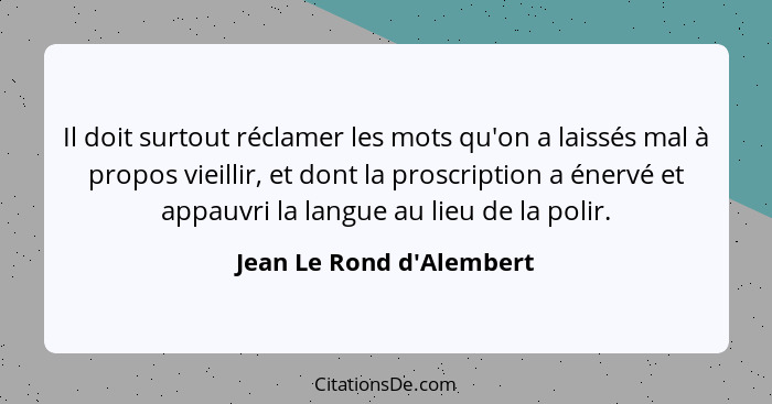 Il doit surtout réclamer les mots qu'on a laissés mal à propos vieillir, et dont la proscription a énervé et appauvri la... - Jean Le Rond d'Alembert