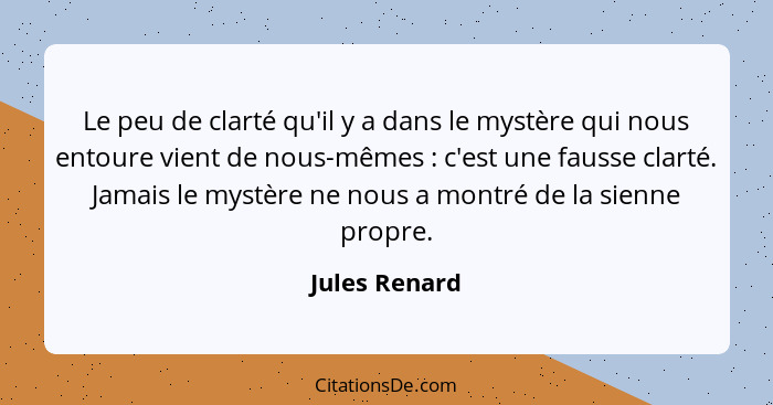 Le peu de clarté qu'il y a dans le mystère qui nous entoure vient de nous-mêmes : c'est une fausse clarté. Jamais le mystère ne no... - Jules Renard