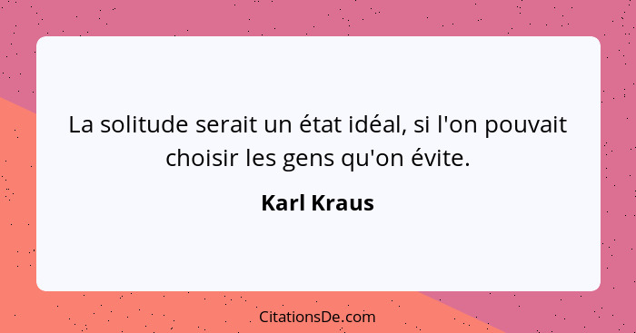 La solitude serait un état idéal, si l'on pouvait choisir les gens qu'on évite.... - Karl Kraus
