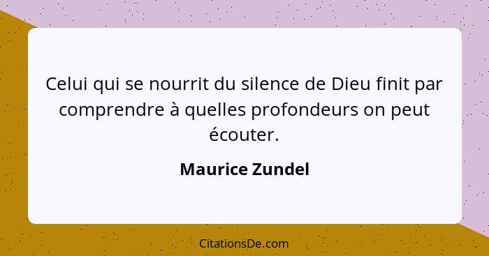 Celui qui se nourrit du silence de Dieu finit par comprendre à quelles profondeurs on peut écouter.... - Maurice Zundel