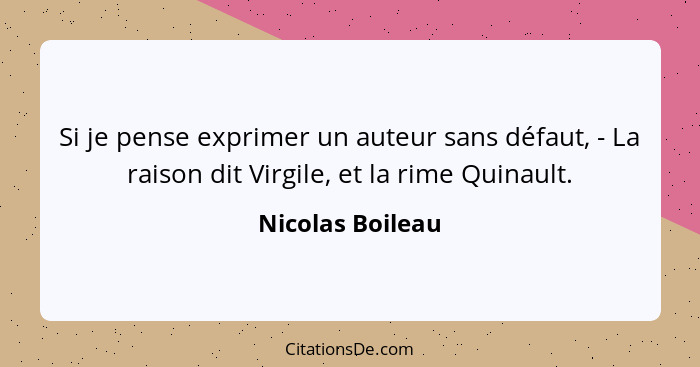 Si je pense exprimer un auteur sans défaut, - La raison dit Virgile, et la rime Quinault.... - Nicolas Boileau