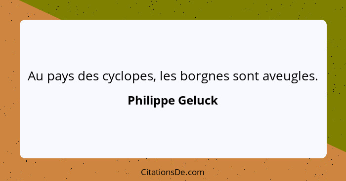 Au pays des cyclopes, les borgnes sont aveugles.... - Philippe Geluck