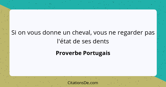 Si on vous donne un cheval, vous ne regarder pas l'état de ses dents... - Proverbe Portugais