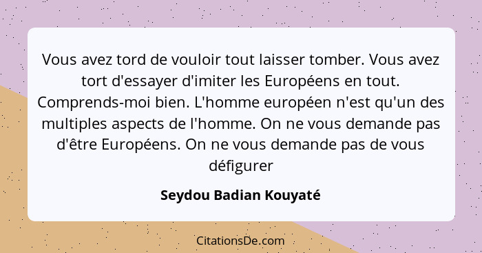 Vous avez tord de vouloir tout laisser tomber. Vous avez tort d'essayer d'imiter les Européens en tout. Comprends-moi bien. L'... - Seydou Badian Kouyaté