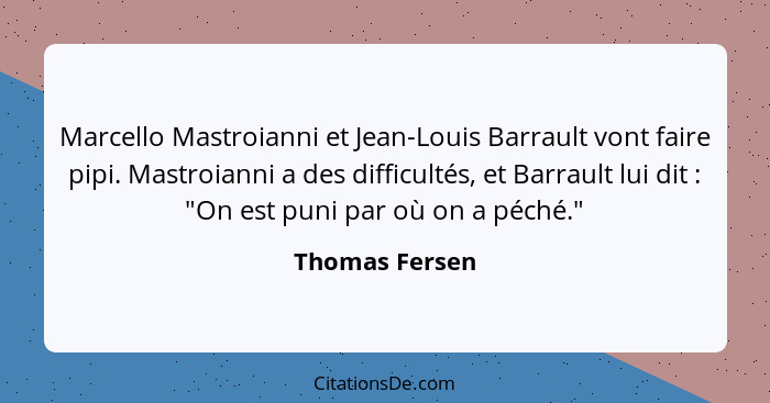 Marcello Mastroianni et Jean-Louis Barrault vont faire pipi. Mastroianni a des difficultés, et Barrault lui dit : "On est puni pa... - Thomas Fersen