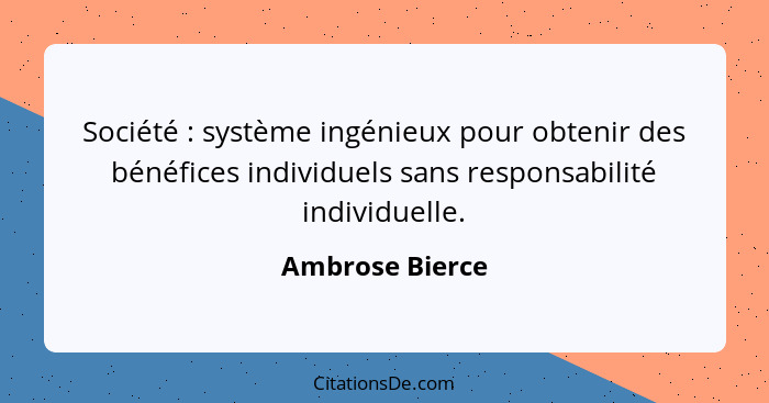 Société : système ingénieux pour obtenir des bénéfices individuels sans responsabilité individuelle.... - Ambrose Bierce