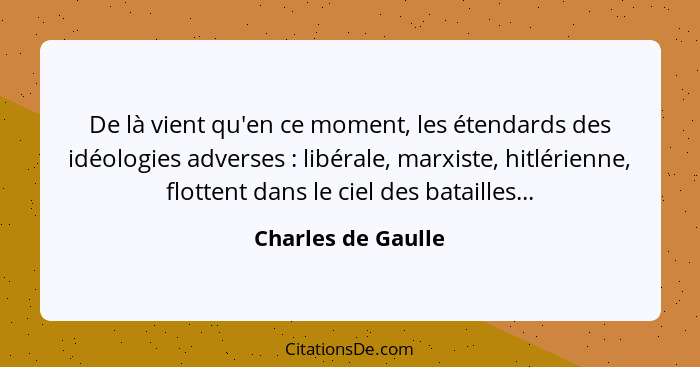 De là vient qu'en ce moment, les étendards des idéologies adverses : libérale, marxiste, hitlérienne, flottent dans le ciel d... - Charles de Gaulle