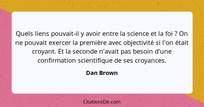 Quels liens pouvait-il y avoir entre la science et la foi ? On ne pouvait exercer la première avec objectivité si l'on était croyant.... - Dan Brown