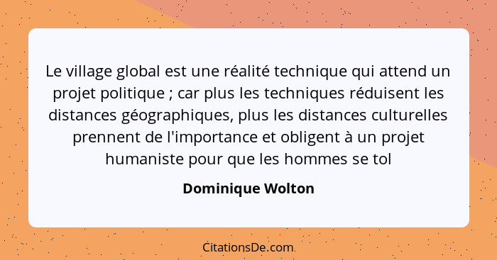 Le village global est une réalité technique qui attend un projet politique ; car plus les techniques réduisent les distances g... - Dominique Wolton