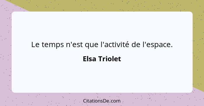 Le temps n'est que l'activité de l'espace.... - Elsa Triolet