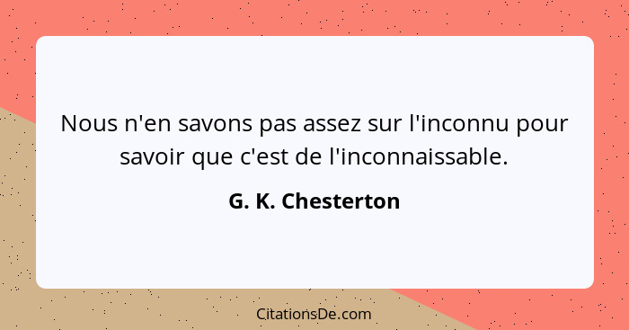 Nous n'en savons pas assez sur l'inconnu pour savoir que c'est de l'inconnaissable.... - G. K. Chesterton