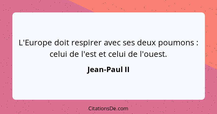 L'Europe doit respirer avec ses deux poumons : celui de l'est et celui de l'ouest.... - Jean-Paul II