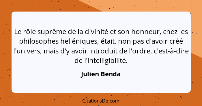 Le rôle suprême de la divinité et son honneur, chez les philosophes helléniques, était, non pas d'avoir créé l'univers, mais d'y avoir... - Julien Benda