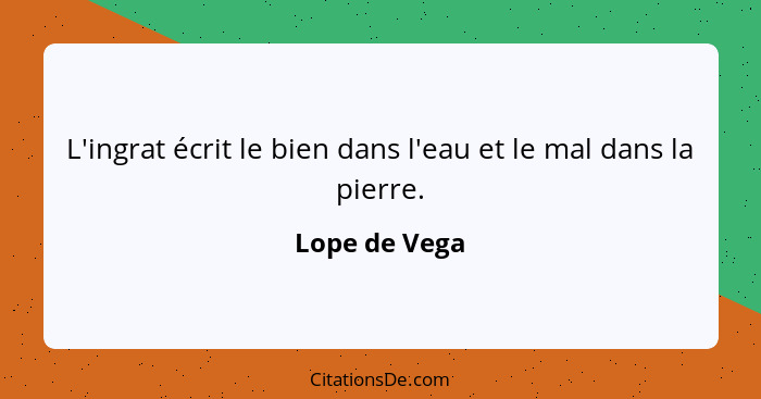 L'ingrat écrit le bien dans l'eau et le mal dans la pierre.... - Lope de Vega