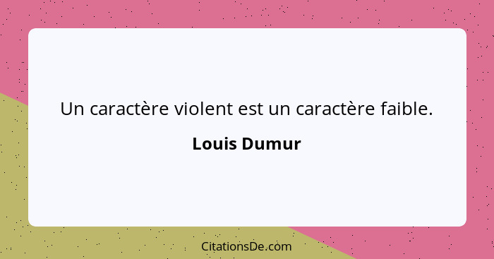 Un caractère violent est un caractère faible.... - Louis Dumur