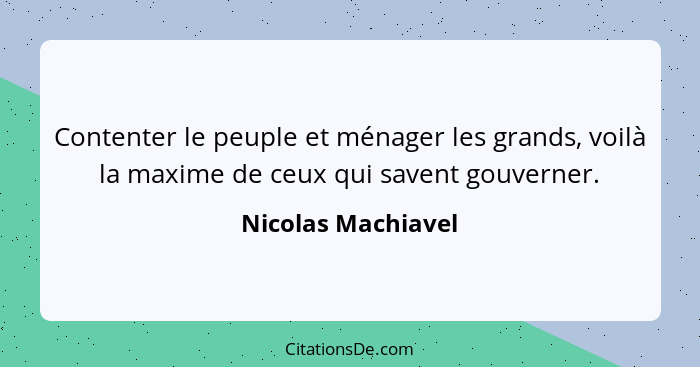 Contenter le peuple et ménager les grands, voilà la maxime de ceux qui savent gouverner.... - Nicolas Machiavel