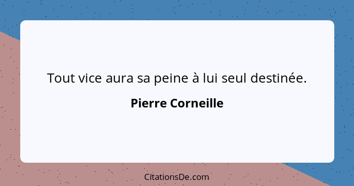 Tout vice aura sa peine à lui seul destinée.... - Pierre Corneille