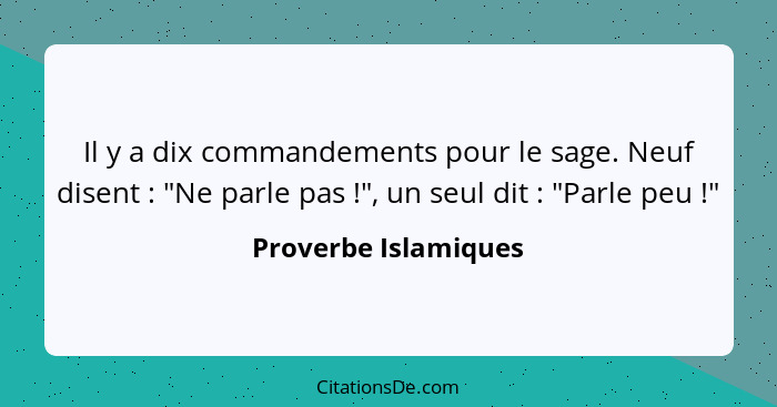 Il y a dix commandements pour le sage. Neuf disent : "Ne parle pas !", un seul dit : "Parle peu !"... - Proverbe Islamiques
