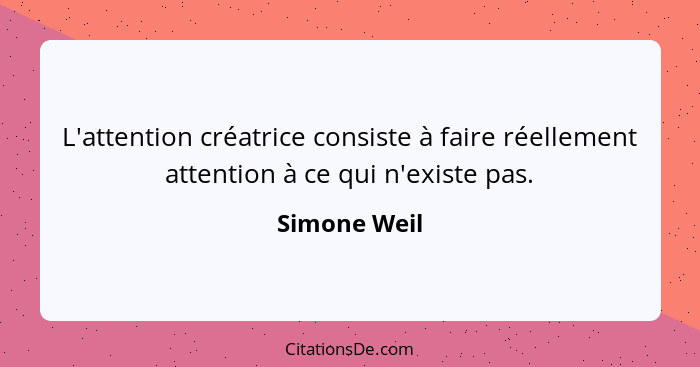 L'attention créatrice consiste à faire réellement attention à ce qui n'existe pas.... - Simone Weil