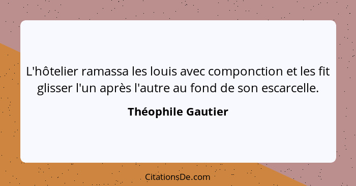 L'hôtelier ramassa les louis avec componction et les fit glisser l'un après l'autre au fond de son escarcelle.... - Théophile Gautier