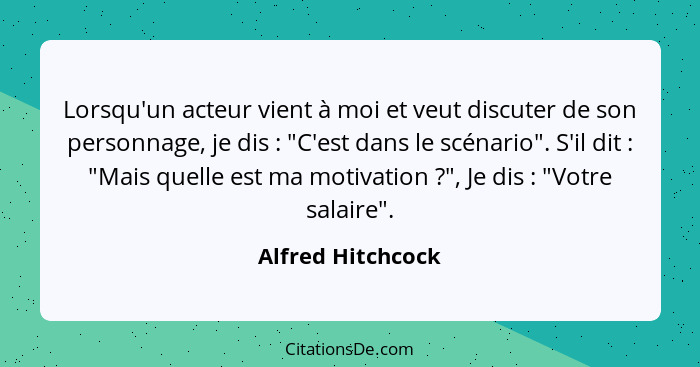 Lorsqu'un acteur vient à moi et veut discuter de son personnage, je dis : "C'est dans le scénario". S'il dit : "Mais quel... - Alfred Hitchcock