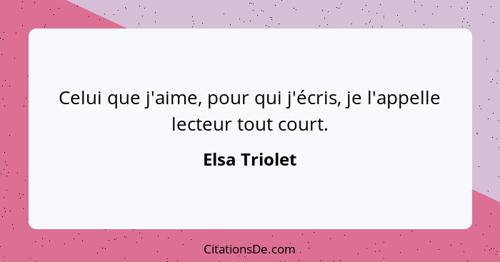 Celui que j'aime, pour qui j'écris, je l'appelle lecteur tout court.... - Elsa Triolet