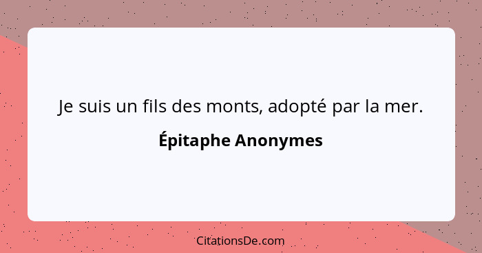 Je suis un fils des monts, adopté par la mer.... - Épitaphe Anonymes