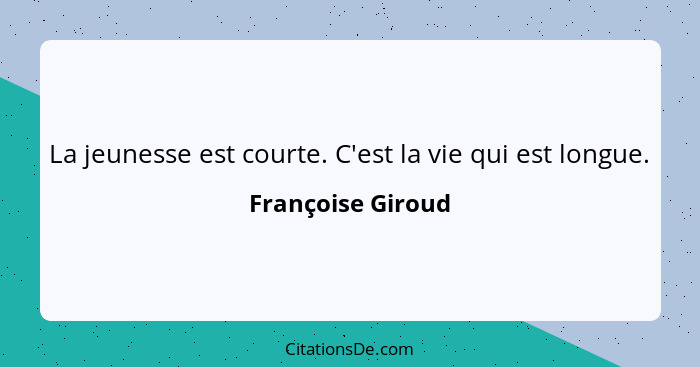 La jeunesse est courte. C'est la vie qui est longue.... - Françoise Giroud