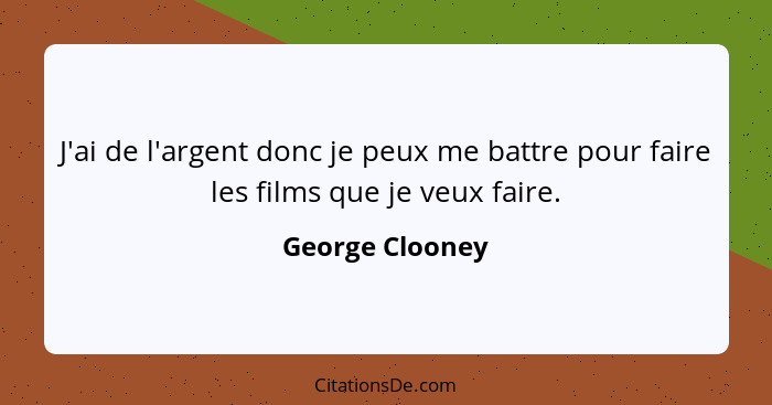 J'ai de l'argent donc je peux me battre pour faire les films que je veux faire.... - George Clooney