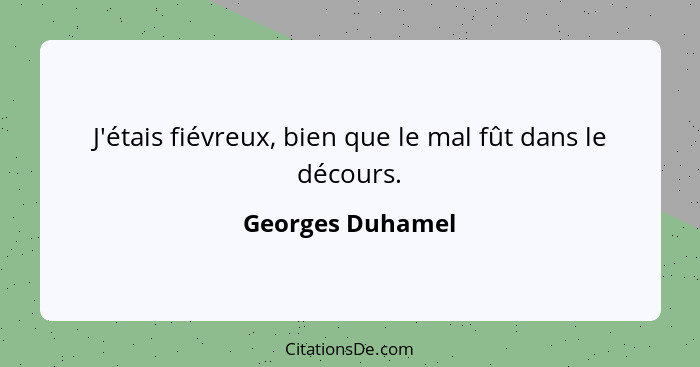 J'étais fiévreux, bien que le mal fût dans le décours.... - Georges Duhamel