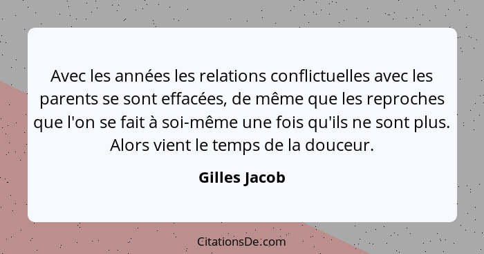 Avec les années les relations conflictuelles avec les parents se sont effacées, de même que les reproches que l'on se fait à soi-même u... - Gilles Jacob