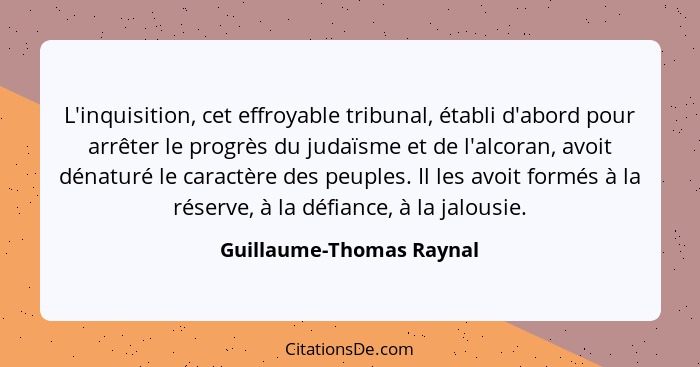 L'inquisition, cet effroyable tribunal, établi d'abord pour arrêter le progrès du judaïsme et de l'alcoran, avoit dénaturé l... - Guillaume-Thomas Raynal