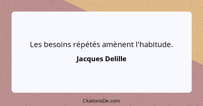 Les besoins répétés amènent l'habitude.... - Jacques Delille