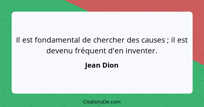 Il est fondamental de chercher des causes ; il est devenu fréquent d'en inventer.... - Jean Dion