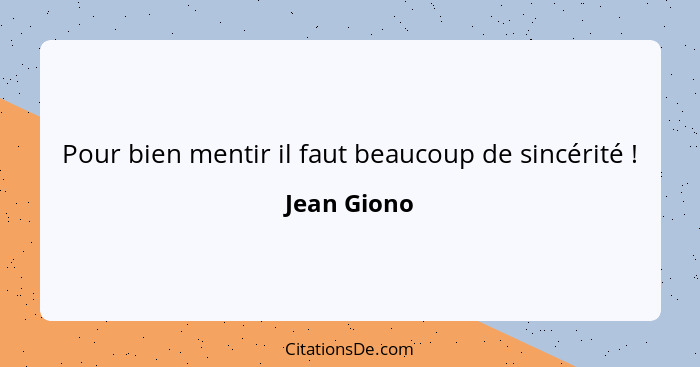 Pour bien mentir il faut beaucoup de sincérité !... - Jean Giono