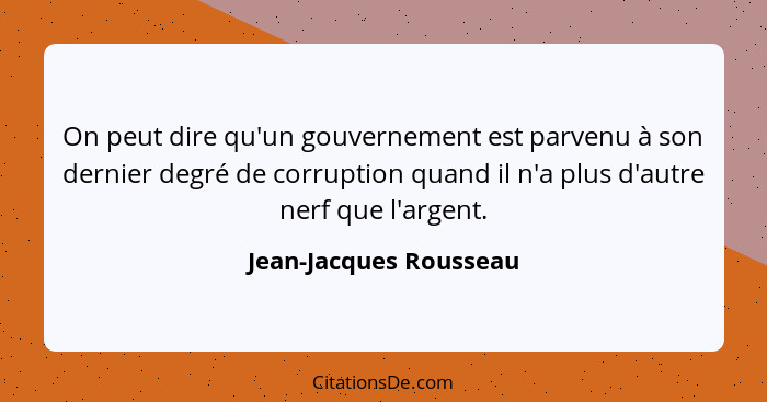 On peut dire qu'un gouvernement est parvenu à son dernier degré de corruption quand il n'a plus d'autre nerf que l'argent.... - Jean-Jacques Rousseau