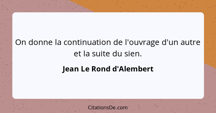 On donne la continuation de l'ouvrage d'un autre et la suite du sien.... - Jean Le Rond d'Alembert