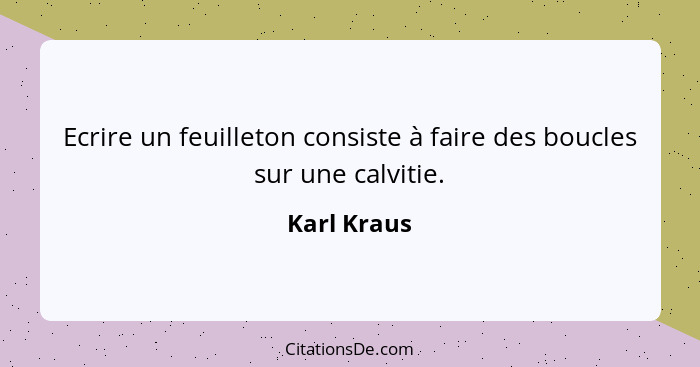 Ecrire un feuilleton consiste à faire des boucles sur une calvitie.... - Karl Kraus