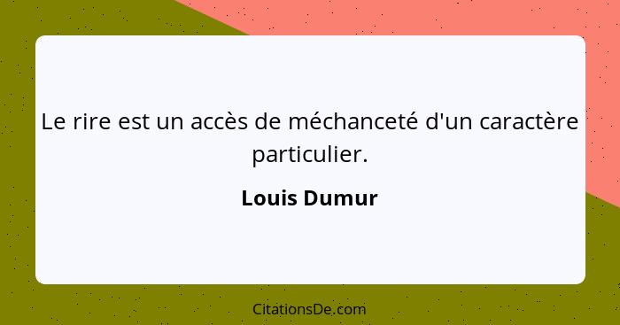 Le rire est un accès de méchanceté d'un caractère particulier.... - Louis Dumur