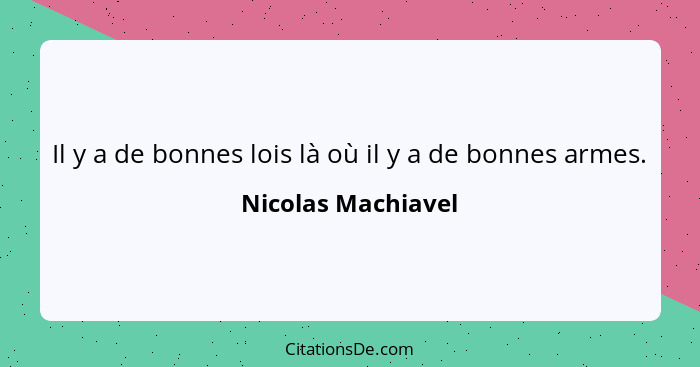 Il y a de bonnes lois là où il y a de bonnes armes.... - Nicolas Machiavel