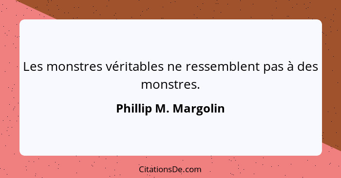 Les monstres véritables ne ressemblent pas à des monstres.... - Phillip M. Margolin