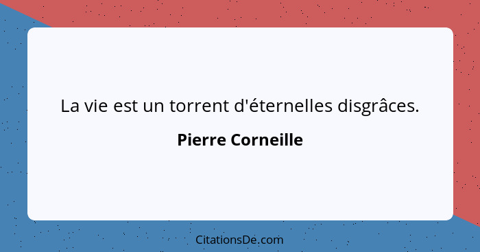 La vie est un torrent d'éternelles disgrâces.... - Pierre Corneille