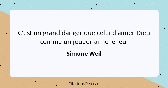 C'est un grand danger que celui d'aimer Dieu comme un joueur aime le jeu.... - Simone Weil