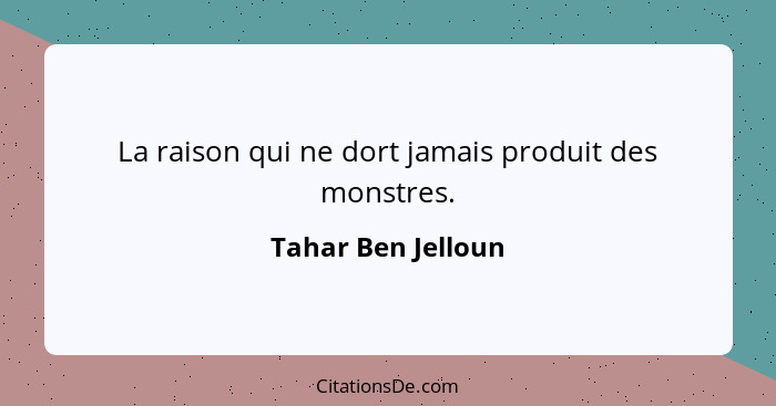 La raison qui ne dort jamais produit des monstres.... - Tahar Ben Jelloun