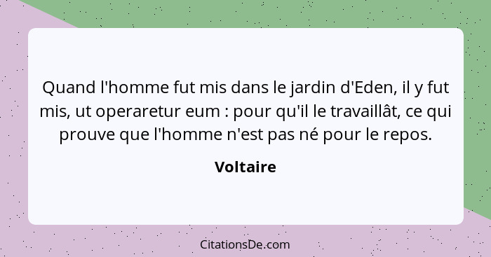 Quand l'homme fut mis dans le jardin d'Eden, il y fut mis, ut operaretur eum : pour qu'il le travaillât, ce qui prouve que l'homme n'e... - Voltaire