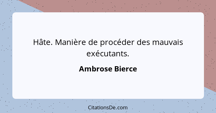 Hâte. Manière de procéder des mauvais exécutants.... - Ambrose Bierce