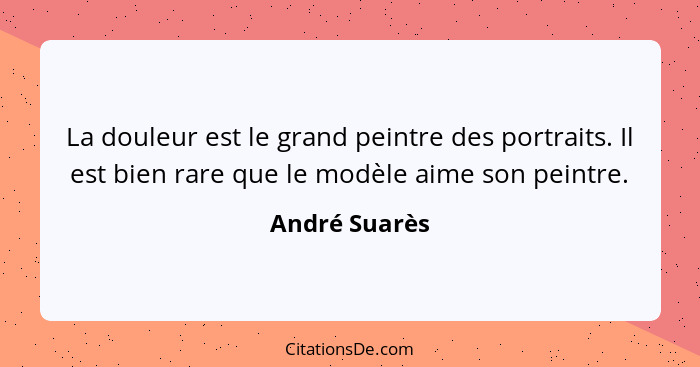 La douleur est le grand peintre des portraits. Il est bien rare que le modèle aime son peintre.... - André Suarès