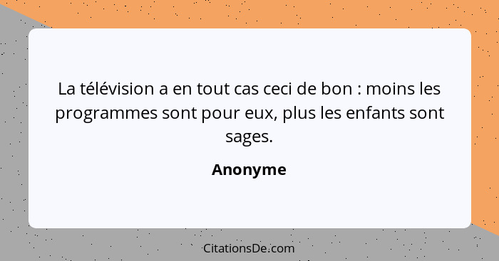 La télévision a en tout cas ceci de bon : moins les programmes sont pour eux, plus les enfants sont sages.... - Anonyme