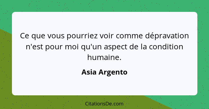 Ce que vous pourriez voir comme dépravation n'est pour moi qu'un aspect de la condition humaine.... - Asia Argento