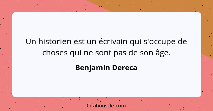 Un historien est un écrivain qui s'occupe de choses qui ne sont pas de son âge.... - Benjamin Dereca